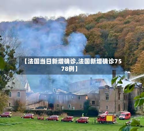 【法国当日新增确诊,法国新增确诊7578例】