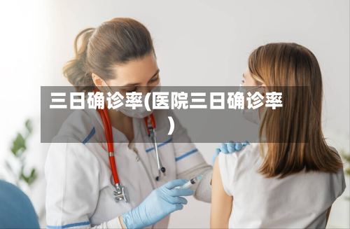 三日确诊率(医院三日确诊率)-第2张图片