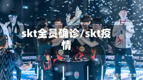 skt全员确诊/skt疫情