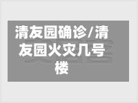 清友园确诊/清友园火灾几号楼