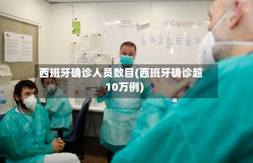西班牙确诊人员数目(西班牙确诊超10万例)