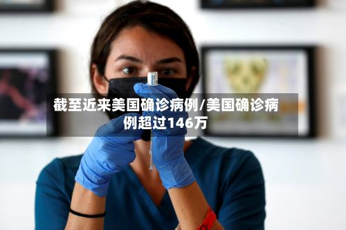 截至近来美国确诊病例/美国确诊病例超过146万