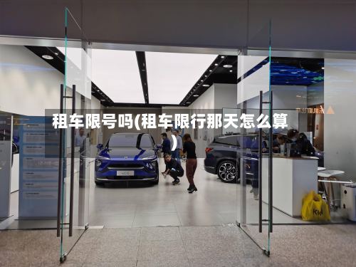 租车限号吗(租车限行那天怎么算)
