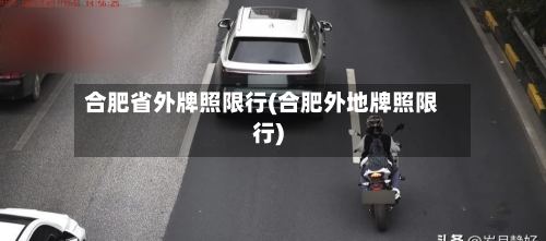 合肥省外牌照限行(合肥外地牌照限行)