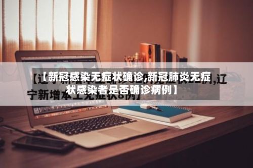 【新冠感染无症状确诊,新冠肺炎无症状感染者是否确诊病例】