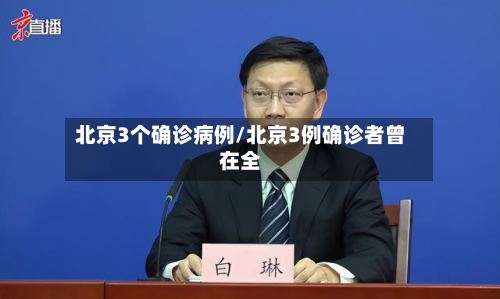 北京3个确诊病例/北京3例确诊者曾在全-第3张图片
