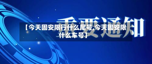 【今天固安限行什么尾号,今天固安限什么车号】-第2张图片
