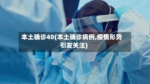本土确诊40(本土确诊病例,疫情形势引发关注)
