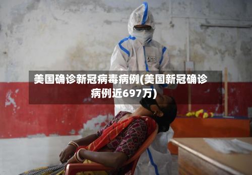 美国确诊新冠病毒病例(美国新冠确诊病例近697万)