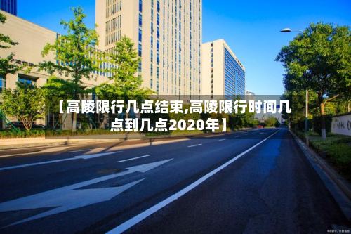 【高陵限行几点结束,高陵限行时间几点到几点2020年】