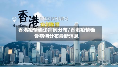 香港疫情确诊病例分布/香港疫情确诊病例分布最新消息-第2张图片