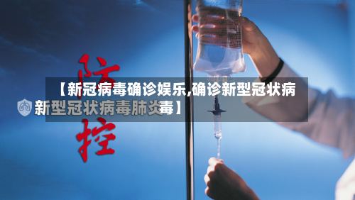 【新冠病毒确诊娱乐,确诊新型冠状病毒】