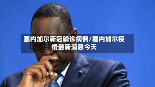 塞内加尔新冠确诊病例/塞内加尔疫情最新消息今天