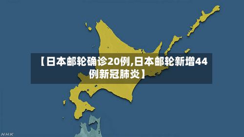 【日本邮轮确诊20例,日本邮轮新增44例新冠肺炎】