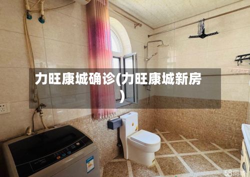 力旺康城确诊(力旺康城新房)