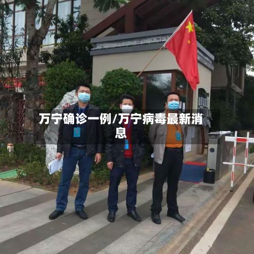 万宁确诊一例/万宁病毒最新消息-第3张图片