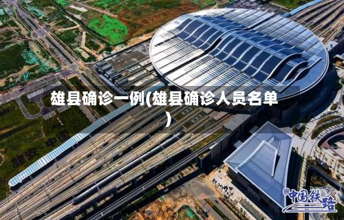 雄县确诊一例(雄县确诊人员名单)-第3张图片