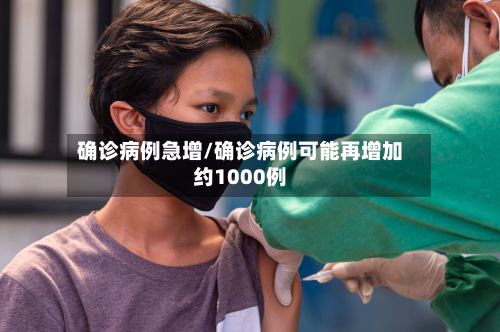 确诊病例急增/确诊病例可能再增加约1000例