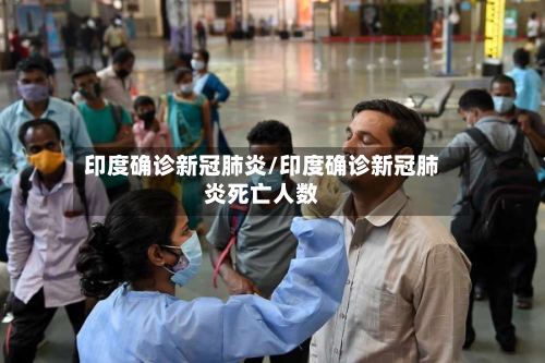 印度确诊新冠肺炎/印度确诊新冠肺炎死亡人数