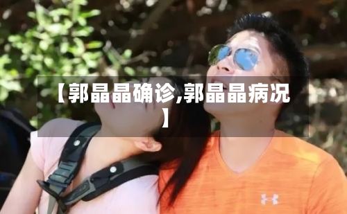 【郭晶晶确诊,郭晶晶病况】
