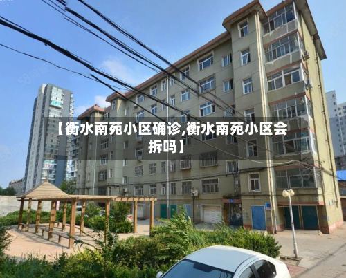 【衡水南苑小区确诊,衡水南苑小区会拆吗】-第2张图片