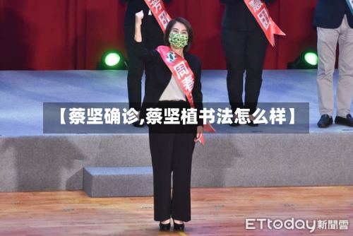 【蔡坚确诊,蔡坚植书法怎么样】-第2张图片