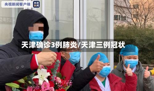 天津确诊3例肺炎/天津三例冠状-第3张图片