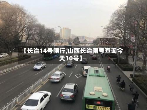 【长治14号限行,山西长治限号查询今天10号】-第2张图片