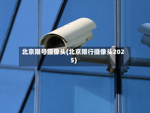 北京限号摄像头(北京限行摄像头2025)
