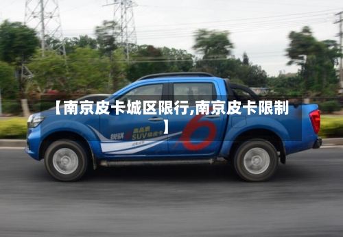 【南京皮卡城区限行,南京皮卡限制】-第2张图片