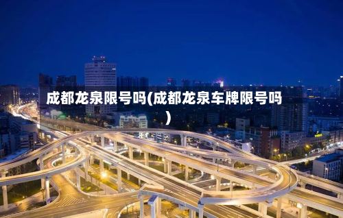 成都龙泉限号吗(成都龙泉车牌限号吗)