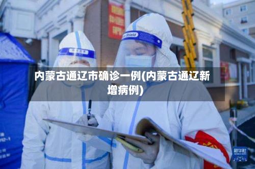 内蒙古通辽市确诊一例(内蒙古通辽新增病例)