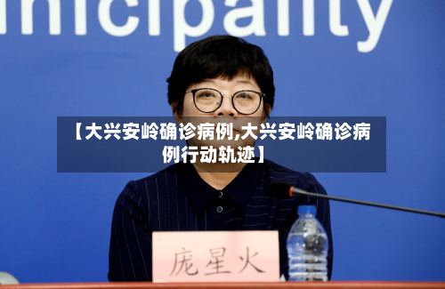 【大兴安岭确诊病例,大兴安岭确诊病例行动轨迹】-第2张图片