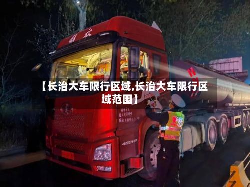【长治大车限行区域,长治大车限行区域范围】-第3张图片