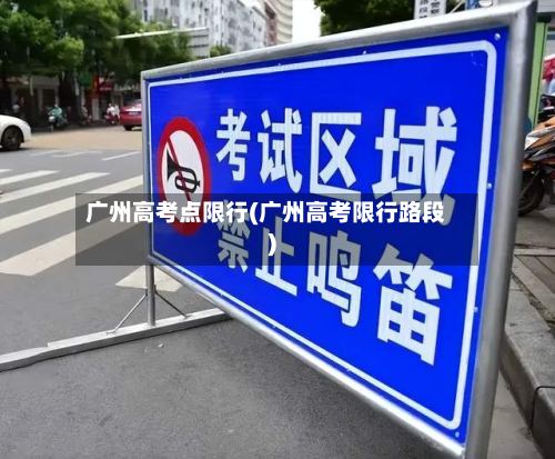 广州高考点限行(广州高考限行路段)-第2张图片