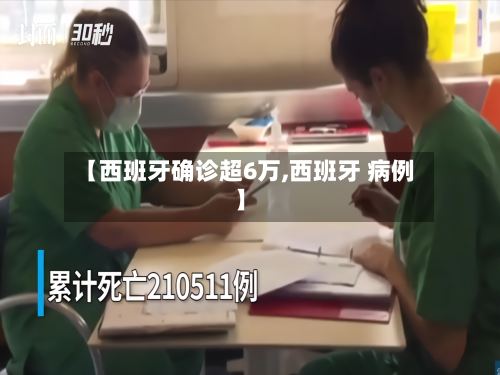 【西班牙确诊超6万,西班牙 病例】-第2张图片