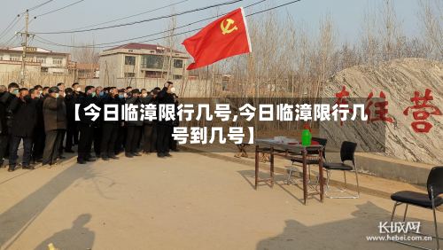 【今日临漳限行几号,今日临漳限行几号到几号】-第2张图片