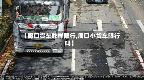 【周口货车咋样限行,周口小货车限行吗】