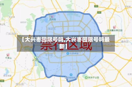 【大兴枣园限号吗,大兴枣园限号吗最新】-第2张图片