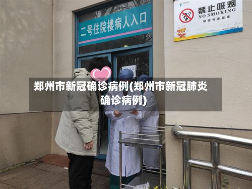 郑州市新冠确诊病例(郑州市新冠肺炎确诊病例)-第2张图片