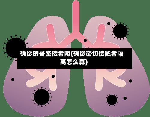 确诊的哥密接者阴(确诊密切接触者隔离怎么算)