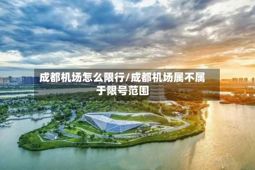 成都机场怎么限行/成都机场属不属于限号范围