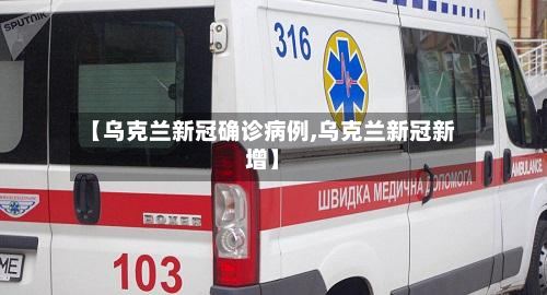 【乌克兰新冠确诊病例,乌克兰新冠新增】