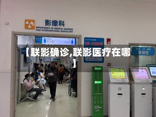 【联影确诊,联影医疗在哪】