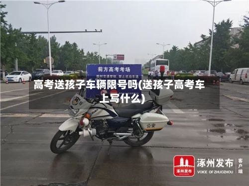 高考送孩子车辆限号吗(送孩子高考车上写什么)