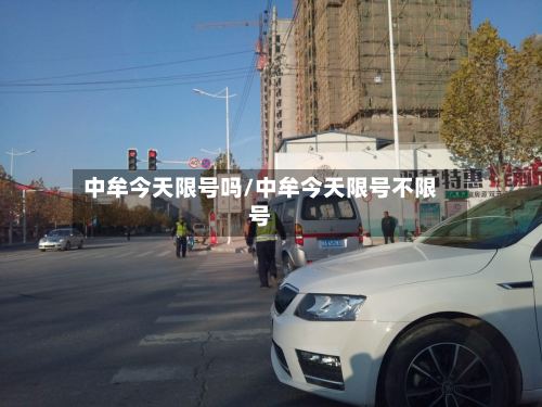 中牟今天限号吗/中牟今天限号不限号