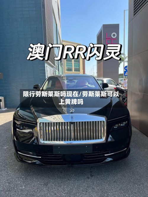 限行劳斯莱斯吗现在/劳斯莱斯可以上黄牌吗