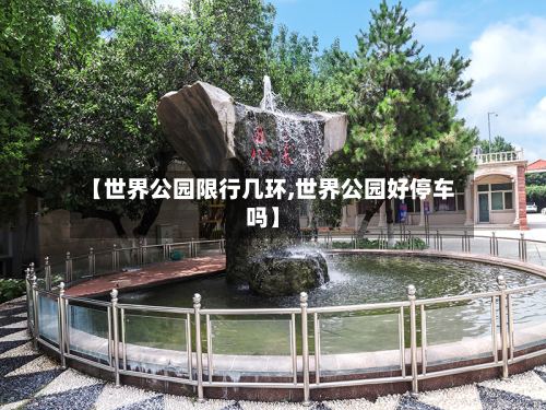 【世界公园限行几环,世界公园好停车吗】