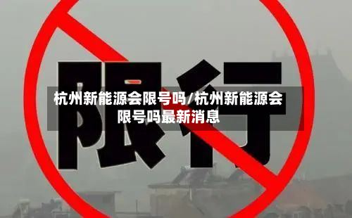 杭州新能源会限号吗/杭州新能源会限号吗最新消息