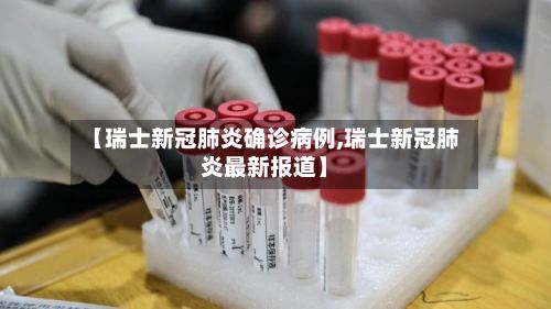 【瑞士新冠肺炎确诊病例,瑞士新冠肺炎最新报道】